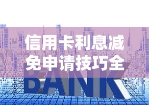 信用卡利息减免申请技巧全攻略