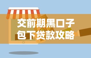 交前期黑口子包下贷款攻略