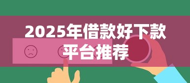 2025年借款好下款平台推荐