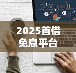 2025首借免息平台精选指南