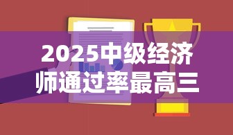 2025中级经济师通过率最高三大专业