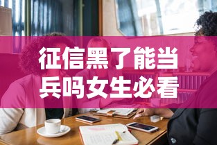 征信黑了能当兵吗女生必看政策解读