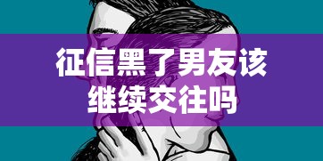 征信黑了男友该继续交往吗