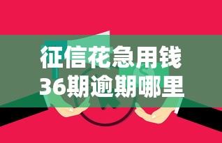征信花急用钱36期逾期哪里能借