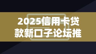2025信用卡贷款新口子论坛推荐