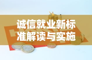 诚信就业新标准解读与实施指南