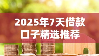 2025年7天借款口子精选推荐