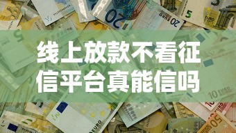 线上放款不看征信平台真能信吗