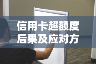信用卡超额度后果及应对方法