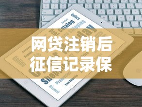 网贷注销后征信记录保留多久