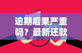 逾期后果严重吗？最新还款攻略必看