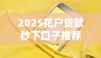 2025花户贷款秒下口子推荐