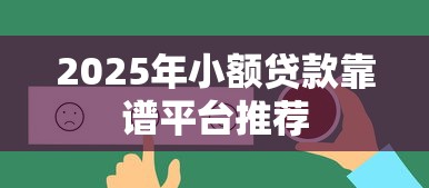 2025年小额贷款靠谱平台推荐