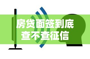 房贷面签到底查不查征信