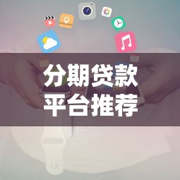 分期贷款平台推荐及申请攻略