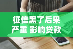 征信黑了后果严重 影响贷款就业生活