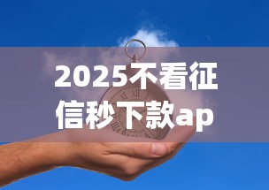 2025不看征信秒下款app推荐