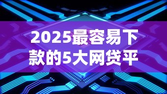 2025最容易下款的5大网贷平台