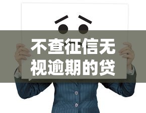 不查征信无视逾期的贷款有哪些