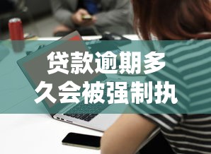 贷款逾期多久会被强制执行