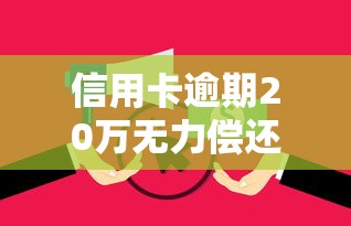 信用卡逾期20万无力偿还恐查封房产