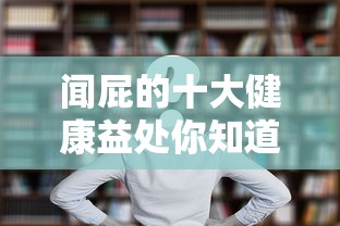 闻屁的十大健康益处你知道吗