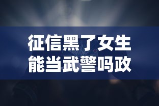 征信黑了女生能当武警吗政策解读