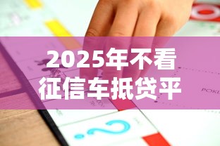 2025年不看征信车抵贷平台推荐