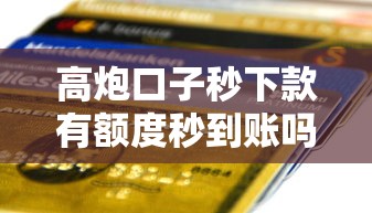 高炮口子秒下款有额度秒到账吗