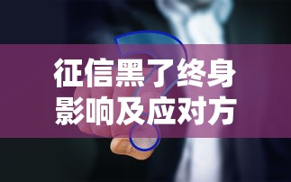征信黑了终身影响及应对方法