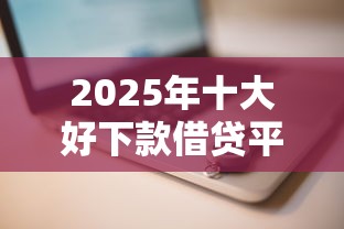 2025年十大好下款借贷平台推荐