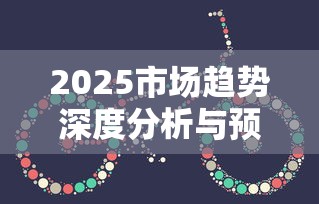 2025市场趋势深度分析与预测
