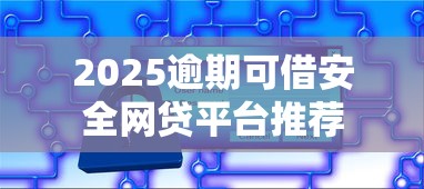 2025逾期可借安全网贷平台推荐