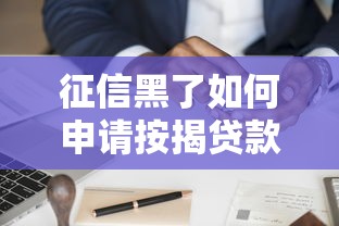 征信黑了如何申请按揭贷款 征信黑了如何申请按揭贷款