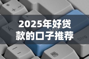 2025年好贷款的口子推荐