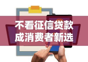 不看征信贷款成消费者新选择 不看征信贷款成消费者新选择