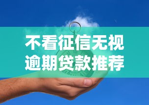 不看征信无视逾期贷款推荐 不看征信无视逾期贷款推荐