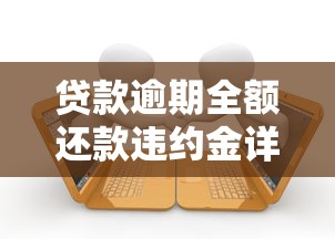 贷款逾期全额还款违约金详解 贷款逾期全额还款违约金详解