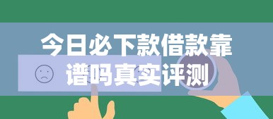 今日必下款借款靠谱吗真实评测 今日必下款借款靠谱吗真实评测