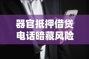 器官抵押借贷电话暗藏风险需警惕 器官抵押借贷电话暗藏风险需警惕