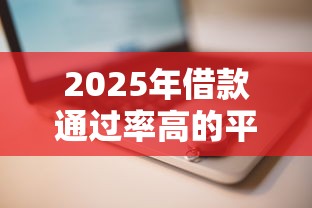 2025年借款通过率高的平台推荐