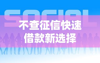 不查征信快速借款新选择 不查征信快速借款新选择