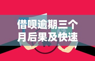 借呗逾期三个月后果及快速借款渠道 借呗逾期三个月后果及快速借款渠道