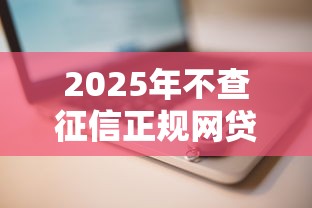 2025年不查征信正规网贷平台推荐 2025年不查征信正规网贷平台推荐