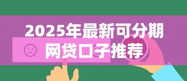 2025年最新可分期网贷口子推荐 2025年最新可分期网贷口子推荐