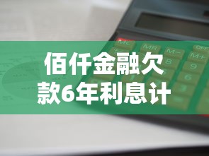 佰仟金融欠款6年利息计算指南 佰仟金融欠款6年利息计算指南