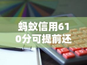 蚂蚁信用610分可提前还款平台推荐 蚂蚁信用610分可提前还款平台推荐
