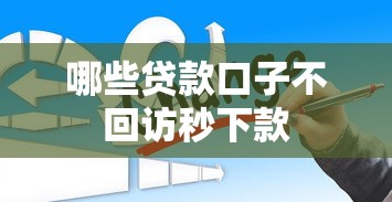 哪些贷款口子不回访秒下款 哪些贷款口子不回访秒下款