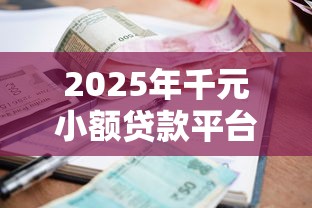 2025年千元小额贷款平台推荐 2025年千元小额贷款平台推荐
