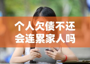 个人欠债不还会连累家人吗 个人欠债不还会连累家人吗